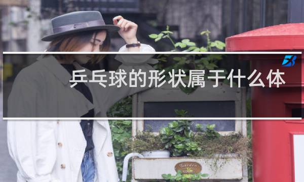乒乓球的形状属于什么体