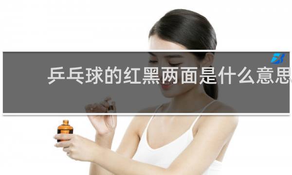 乒乓球的红黑两面是什么意思