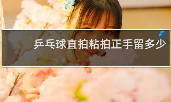 乒乓球直拍粘拍正手留多少