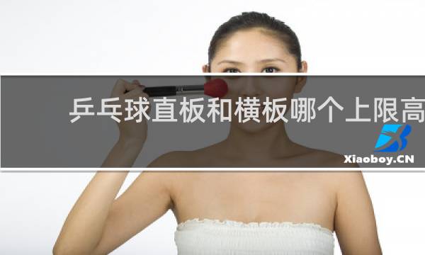 乒乓球直板和横板哪个上限高