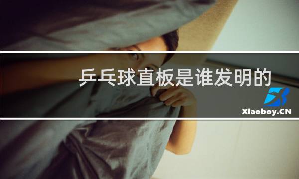 乒乓球直板是谁发明的