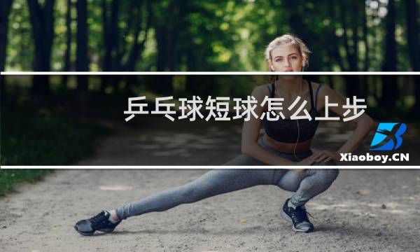 乒乓球短球怎么上步