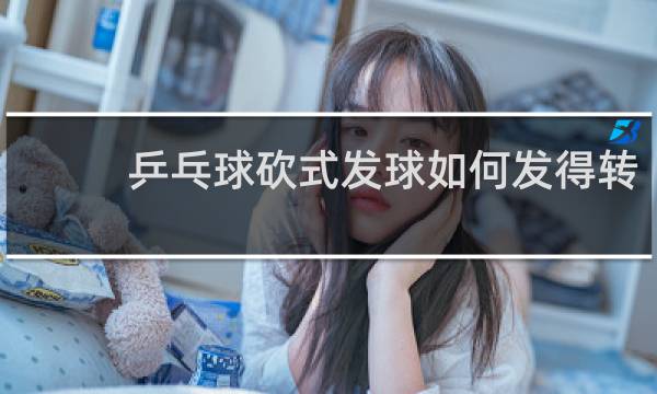 乒乓球砍式发球如何发得转
