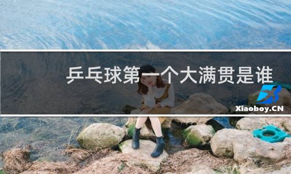 乒乓球第一个大满贯是谁