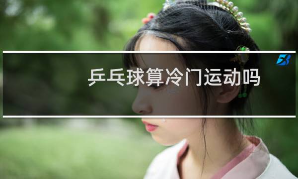 乒乓球算冷门运动吗