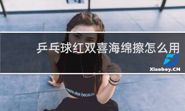 乒乓球红双喜海绵擦怎么用
