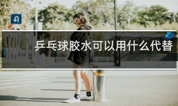 乒乓球胶水可以用什么代替