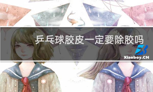乒乓球胶皮一定要除胶吗