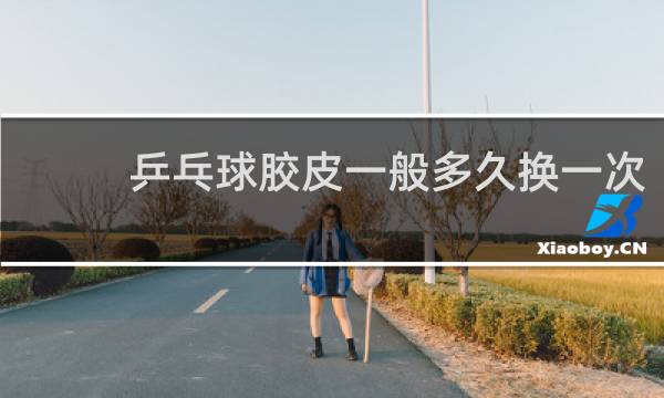 乒乓球胶皮一般多久换一次