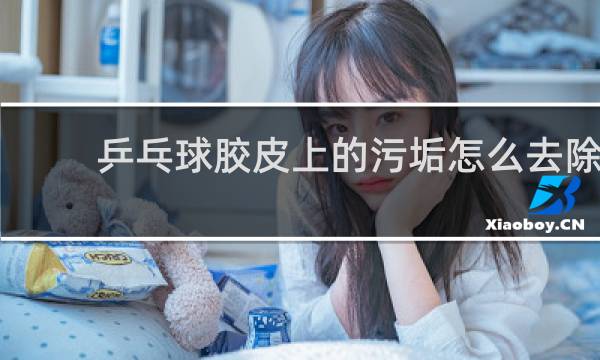 乒乓球胶皮上的污垢怎么去除
