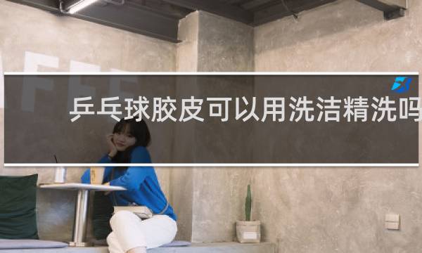 乒乓球胶皮可以用洗洁精洗吗