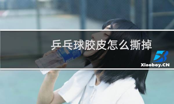 乒乓球胶皮怎么撕掉