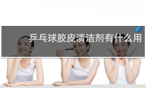 乒乓球胶皮清洁剂有什么用