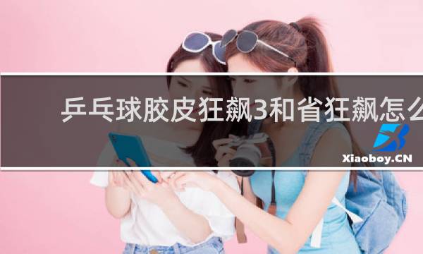 乒乓球胶皮狂飙3和省狂飙怎么区别