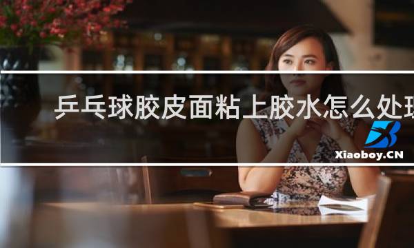 乒乓球胶皮面粘上胶水怎么处理