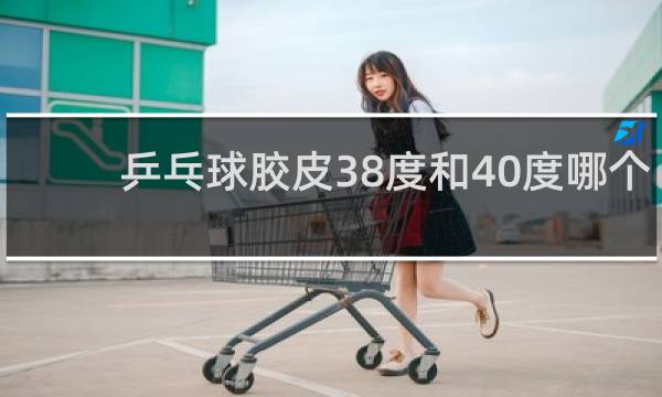 乒乓球胶皮38度和40度哪个硬
