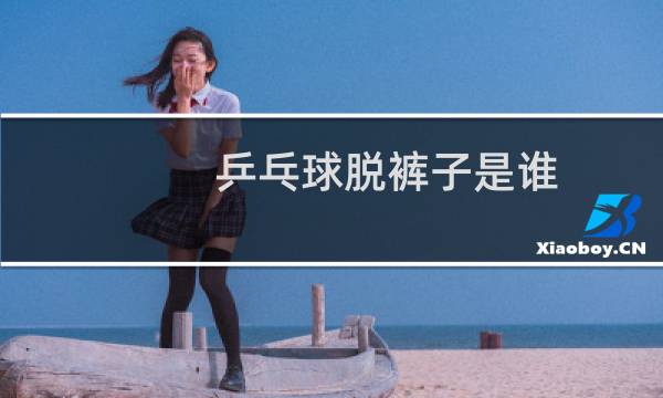 乒乓球脱裤子是谁