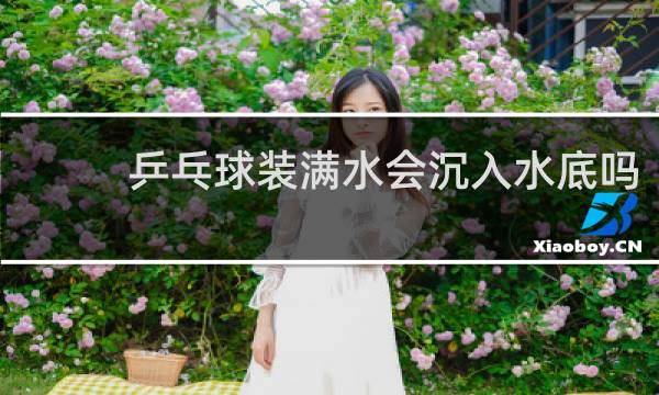 乒乓球装满水会沉入水底吗