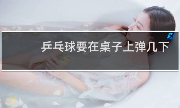 乒乓球要在桌子上弹几下