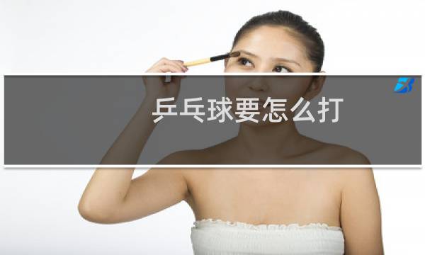 乒乓球要怎么打