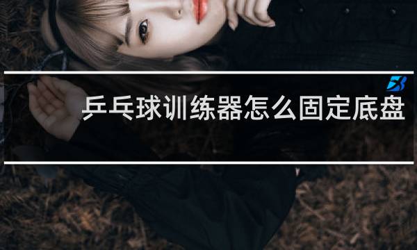乒乓球训练器怎么固定底盘