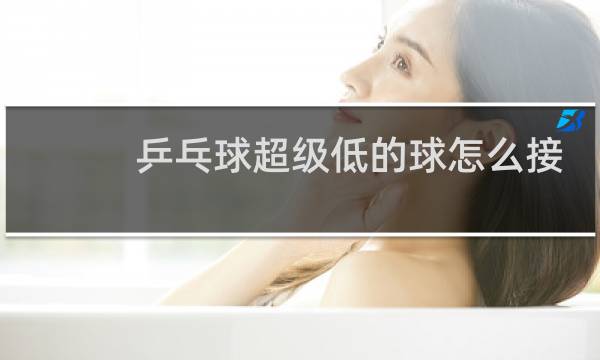 乒乓球超级低的球怎么接