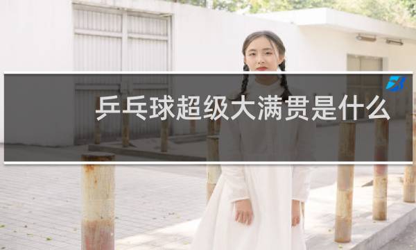 乒乓球超级大满贯是什么