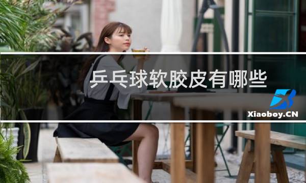 乒乓球软胶皮有哪些