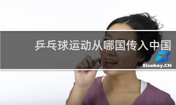乒乓球运动从哪国传入中国