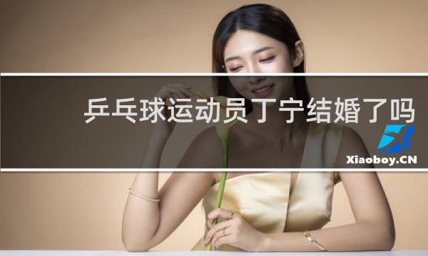 乒乓球运动员丁宁结婚了吗