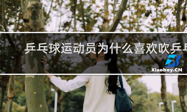 乒乓球运动员为什么喜欢吹乒乓球