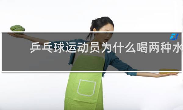 乒乓球运动员为什么喝两种水