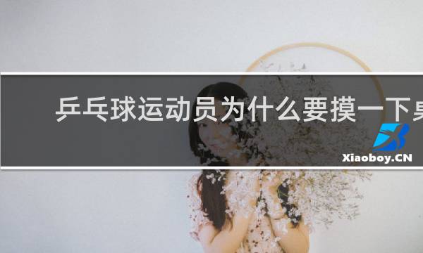 乒乓球运动员为什么要摸一下桌子