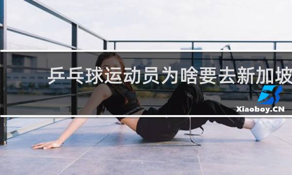 乒乓球运动员为啥要去新加坡