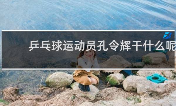 乒乓球运动员孔令辉干什么呢