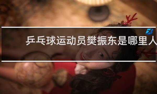 乒乓球运动员樊振东是哪里人