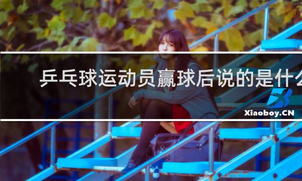 乒乓球运动员赢球后说的是什么