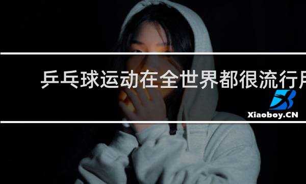 乒乓球运动在全世界都很流行用英语怎么说
