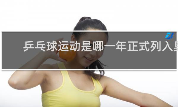 乒乓球运动是哪一年正式列入奥运会比赛项目