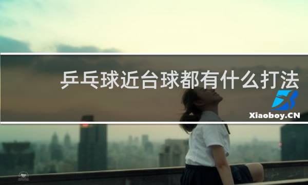 乒乓球近台球都有什么打法