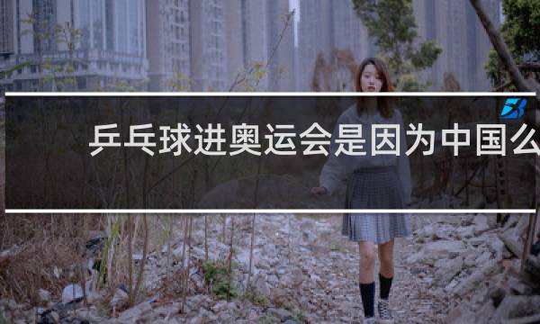 乒乓球进奥运会是因为中国么