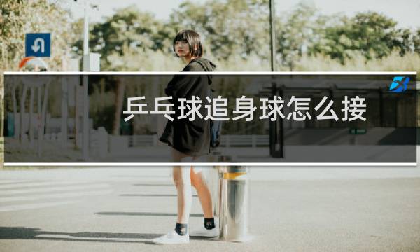 乒乓球追身球怎么接