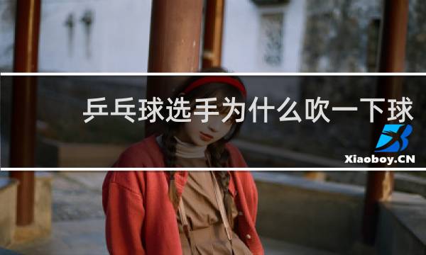 乒乓球选手为什么吹一下球