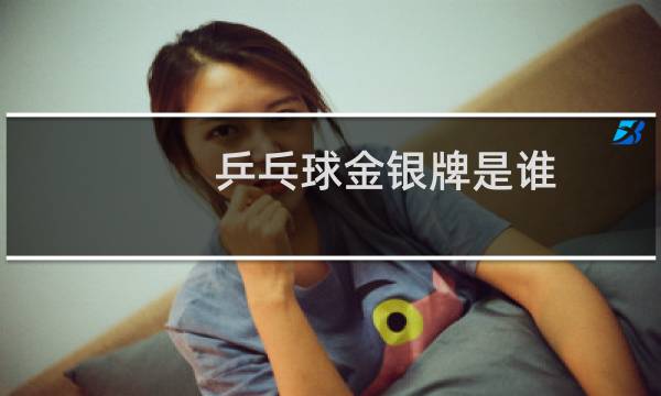 乒乓球金银牌是谁