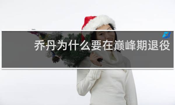 乔丹为什么要在巅峰期退役