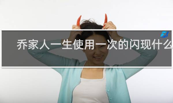 乔家人一生使用一次的闪现什么梗