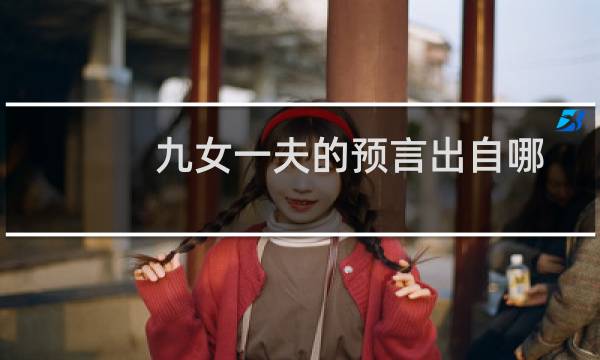 九女一夫的预言出自哪本书（九女共一夫的预言全文解析疯婆婆预言全文）图片
