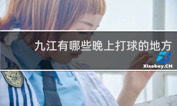 九江有哪些晚上打球的地方