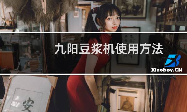 九阳豆浆机使用方法（怎么使用豆浆机）