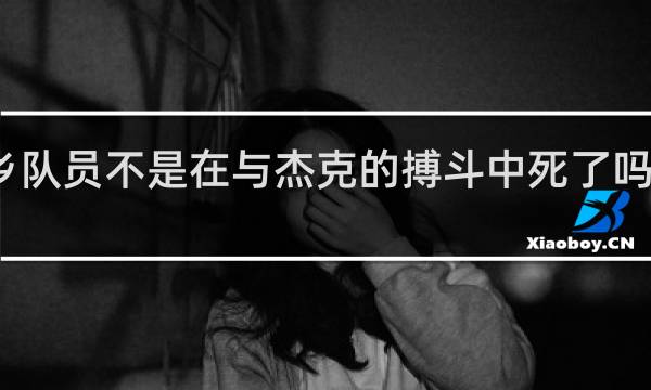 乡队员不是在与杰克的搏斗中死了吗什么梗？乡队员不是在与杰克的搏斗中死了吗是什么意思什么梗
